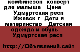 комбинезон- конверт для малыша › Цена ­ 600 - Удмуртская респ., Ижевск г. Дети и материнство » Детская одежда и обувь   . Удмуртская респ.